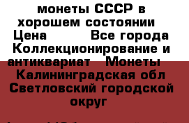 монеты СССР в хорошем состоянии › Цена ­ 100 - Все города Коллекционирование и антиквариат » Монеты   . Калининградская обл.,Светловский городской округ 